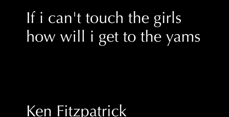 If I can't touch the girls how will I get to the yams: Ken Fitzpatrick